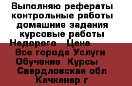 Выполняю рефераты, контрольные работы, домашние задания, курсовые работы. Недорого › Цена ­ 500 - Все города Услуги » Обучение. Курсы   . Свердловская обл.,Качканар г.